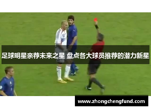 足球明星亲荐未来之星 盘点各大球员推荐的潜力新星