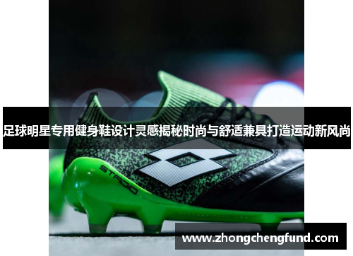 足球明星专用健身鞋设计灵感揭秘时尚与舒适兼具打造运动新风尚
