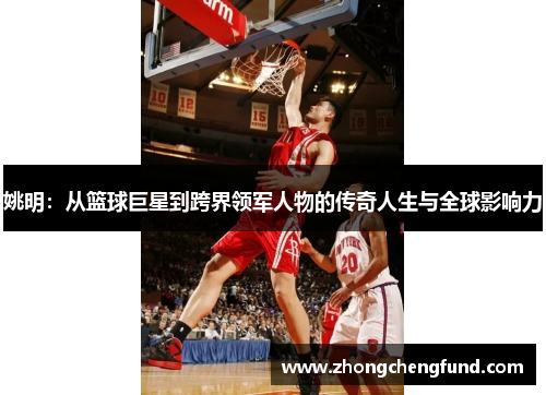 姚明：从篮球巨星到跨界领军人物的传奇人生与全球影响力