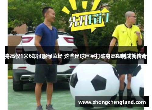 身高仅1米6却征服绿茵场 这些足球巨星打破身高限制成就传奇