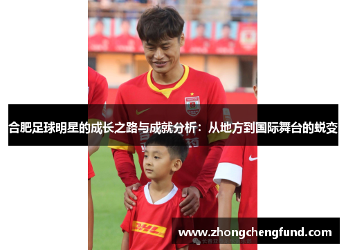 合肥足球明星的成长之路与成就分析：从地方到国际舞台的蜕变