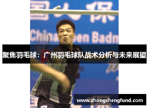 聚焦羽毛球：广州羽毛球队战术分析与未来展望