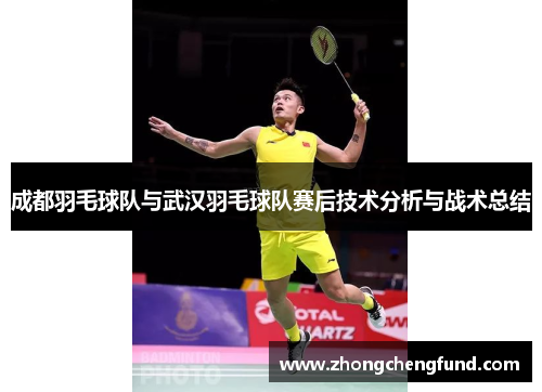 成都羽毛球队与武汉羽毛球队赛后技术分析与战术总结