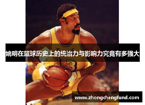 姚明在篮球历史上的统治力与影响力究竟有多强大
