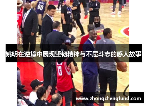 姚明在逆境中展现坚韧精神与不屈斗志的感人故事