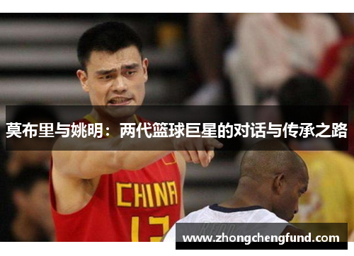 莫布里与姚明：两代篮球巨星的对话与传承之路