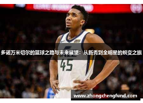 多诺万米切尔的篮球之路与未来展望：从新秀到全明星的蜕变之旅