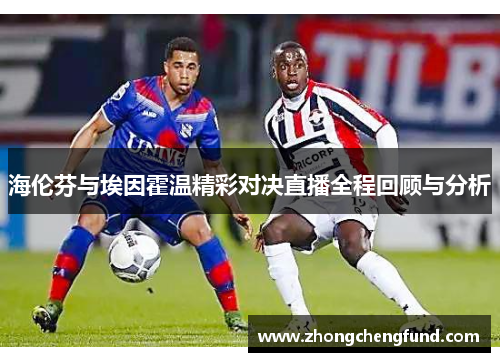 海伦芬与埃因霍温精彩对决直播全程回顾与分析