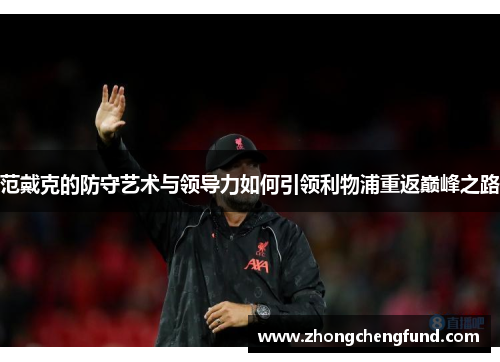 范戴克的防守艺术与领导力如何引领利物浦重返巅峰之路